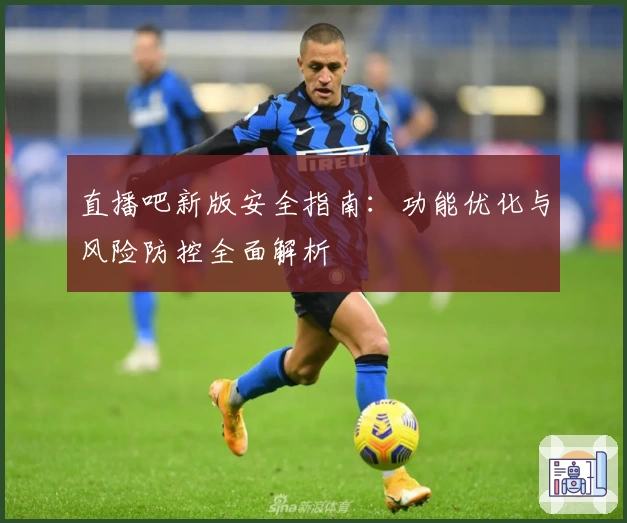 直播吧新版安全指南:功能优化与风险防控全面解析