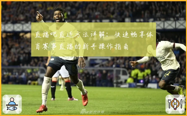 直播吧直连方法详解:快速畅享体育赛事直播的新手操作指南