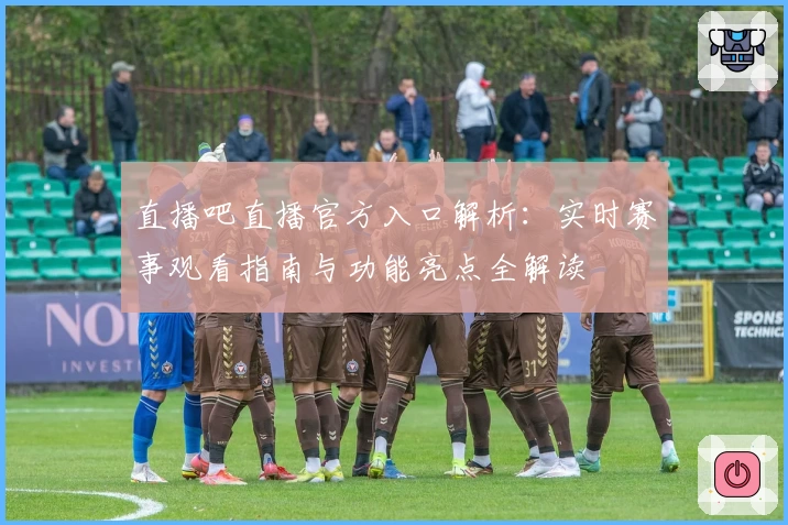 直播吧直播官方入口解析：实时赛事观看指南与功能亮点全解读