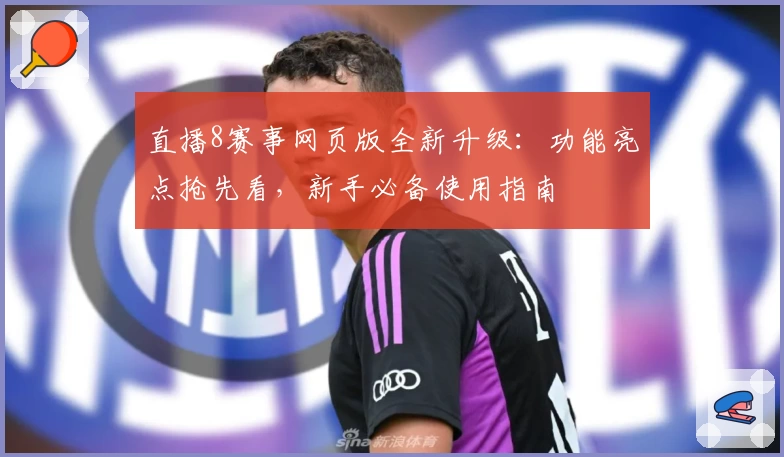 直播8赛事网页版全新升级：功能亮点抢先看，新手必备使用指南