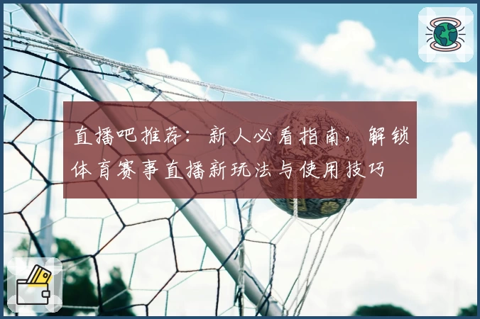 直播吧推荐：新人必看指南，解锁体育赛事直播新玩法与使用技巧