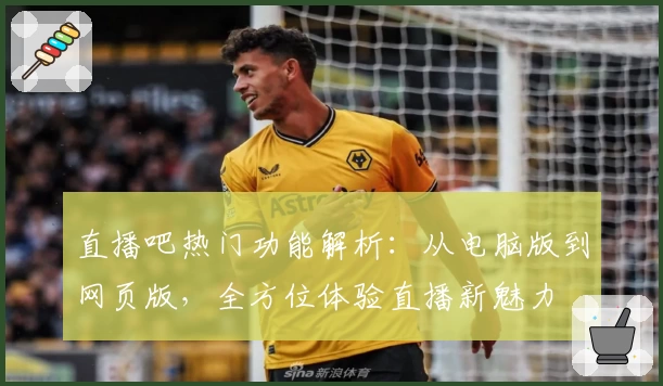 直播吧热门功能解析:从电脑版到网页版,全方位体验直播新魅力