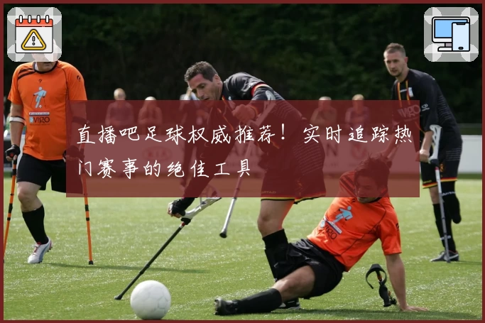 直播吧足球权威推荐！实时追踪热门赛事的绝佳工具