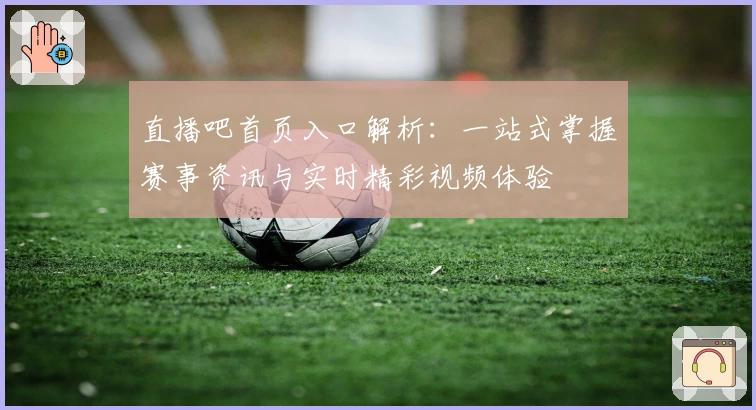 直播吧首页入口解析：一站式掌握赛事资讯与实时精彩视频体验