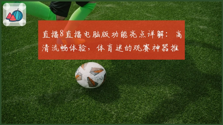 直播8直播电脑版功能亮点详解：高清流畅体验，体育迷的观赛神器推荐