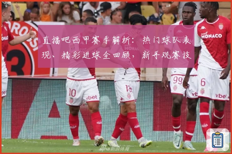 直播吧西甲赛季解析：热门球队表现、精彩进球全回顾，新手观赛技巧盘点