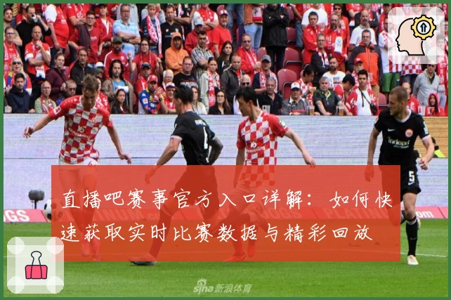 直播吧赛事官方入口详解：如何快速获取实时比赛数据与精彩回放