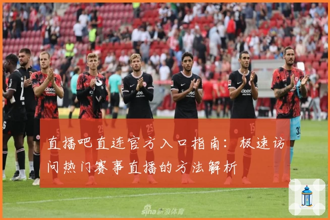 直播吧直连官方入口指南：极速访问热门赛事直播的方法解析