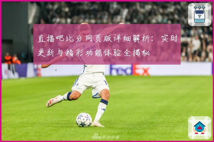 直播吧比分网页版详细解析：实时更新与精彩功能体验全揭秘