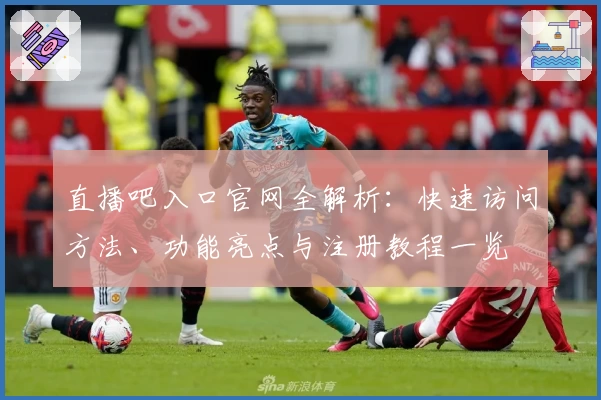 直播吧入口官网全解析：快速访问方法、功能亮点与注册教程一览