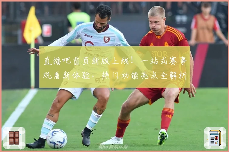 直播吧首页新版上线！一站式赛事观看新体验，热门功能亮点全解析