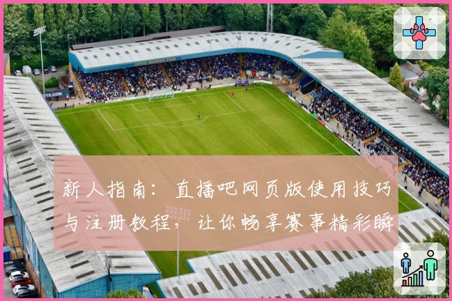 新人指南：直播吧网页版使用技巧与注册教程，让你畅享赛事精彩瞬间