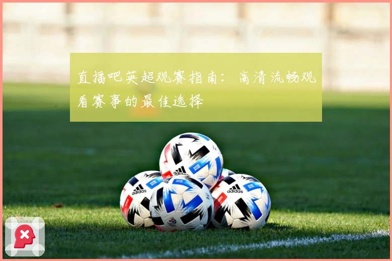 直播吧英超观赛指南：高清流畅观看赛事的最佳选择