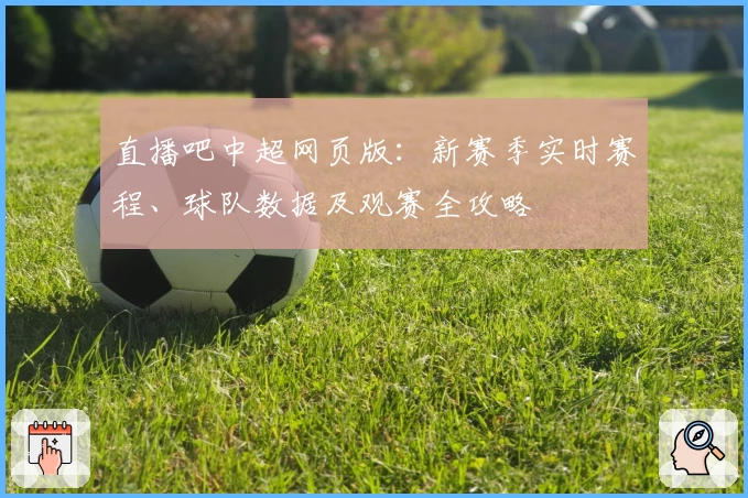 直播吧中超网页版：新赛季实时赛程、球队数据及观赛全攻略