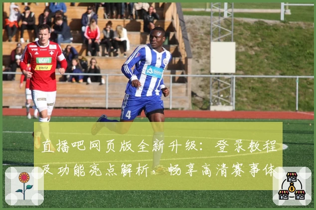 直播吧网页版全新升级：登录教程及功能亮点解析，畅享高清赛事体验