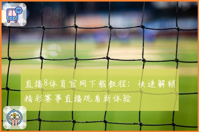 直播8体育官网下载教程：快速解锁精彩赛事直播观看新体验