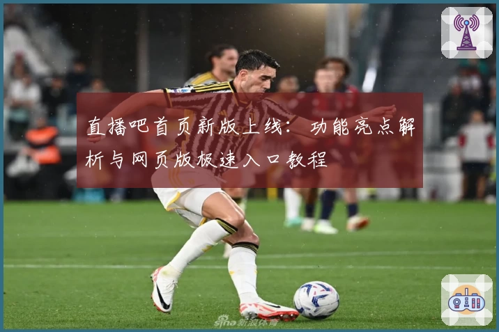 直播吧首页新版上线：功能亮点解析与网页版极速入口教程