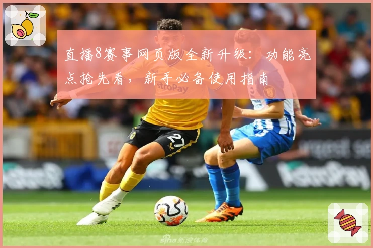 直播8赛事网页版全新升级：功能亮点抢先看，新手必备使用指南