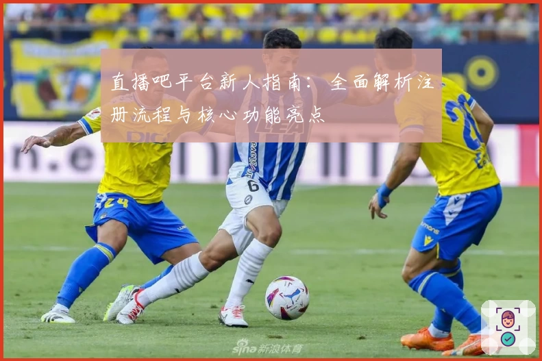 直播吧平台新人指南：全面解析注册流程与核心功能亮点