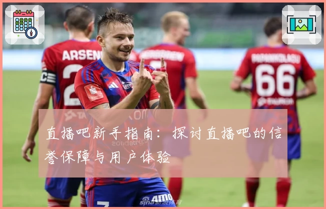 直播吧新手指南：探讨直播吧的信誉保障与用户体验