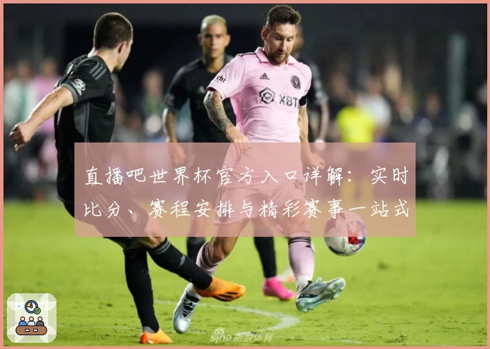 直播吧世界杯官方入口详解:实时比分、赛程安排与精彩赛事一站式体验