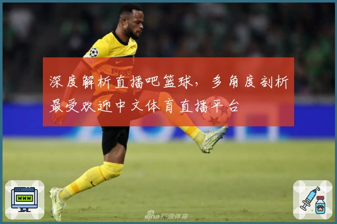 深度解析直播吧篮球，多角度剖析最受欢迎中文体育直播平台