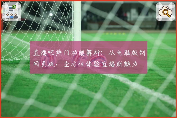 直播吧热门功能解析:从电脑版到网页版,全方位体验直播新魅力