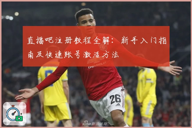 直播吧注册教程全解：新手入门指南及快速账号激活方法