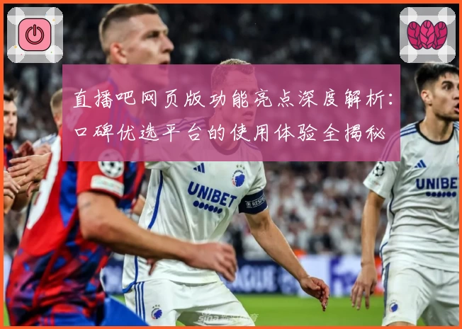直播吧网页版功能亮点深度解析:口碑优选平台的使用体验全揭秘