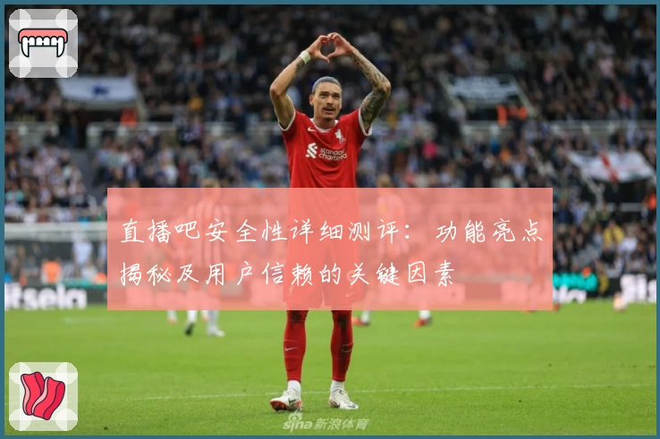 直播吧安全性详细测评：功能亮点揭秘及用户信赖的关键因素