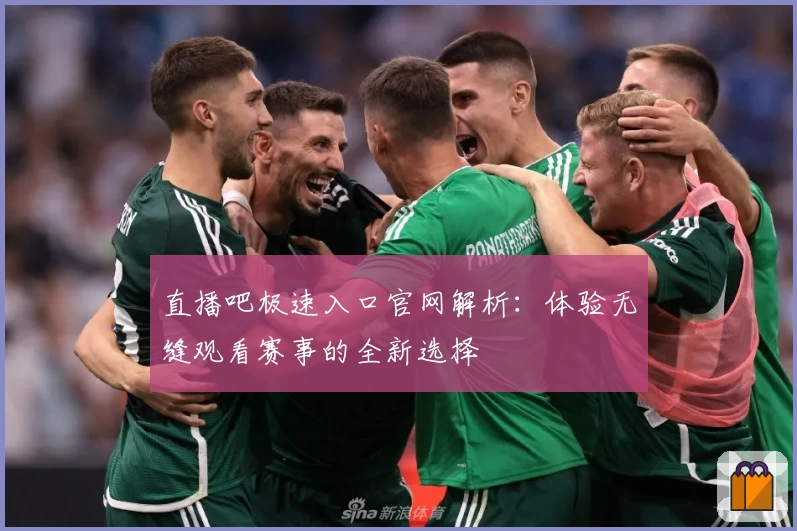直播吧极速入口官网解析:体验无缝观看赛事的全新选择