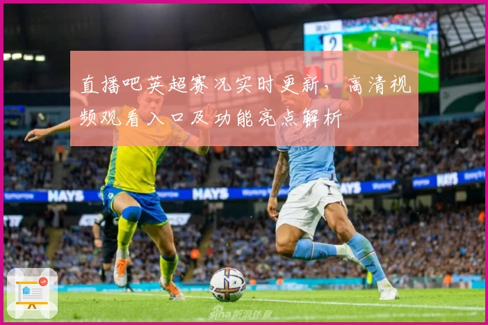 直播吧英超赛况实时更新，高清视频观看入口及功能亮点解析