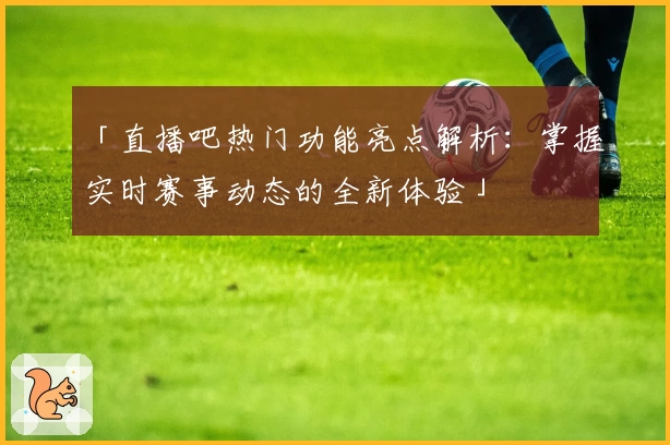 「直播吧热门功能亮点解析：掌握实时赛事动态的全新体验」