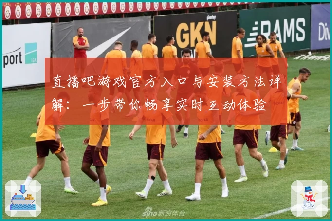 直播吧游戏官方入口与安装方法详解：一步带你畅享实时互动体验