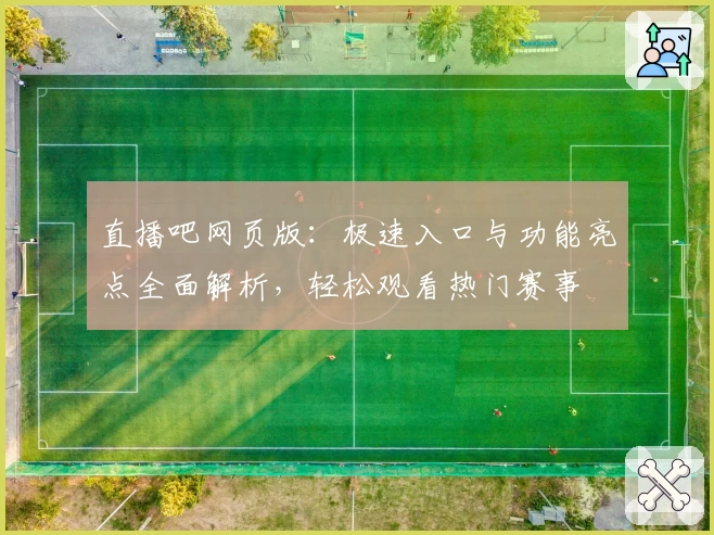 直播吧网页版：极速入口与功能亮点全面解析，轻松观看热门赛事