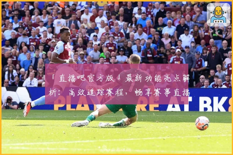 「直播吧官方版」最新功能亮点解析:高效追踪赛程,畅享赛事直播新体验