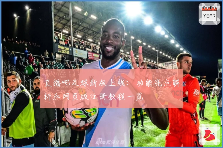 直播吧足球新版上线：功能亮点解析和网页版注册教程一览