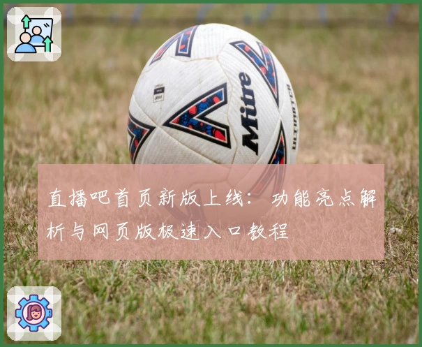 直播吧首页新版上线：功能亮点解析与网页版极速入口教程
