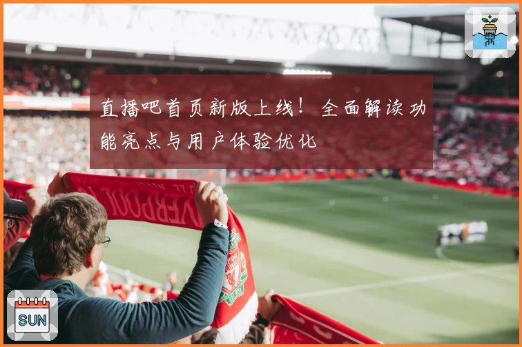 直播吧首页新版上线！全面解读功能亮点与用户体验优化