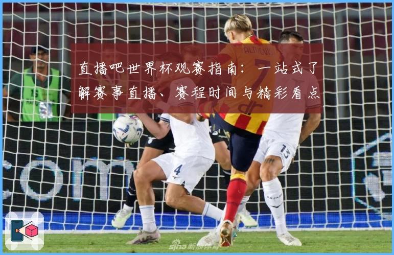 直播吧世界杯观赛指南:一站式了解赛事直播、赛程时间与精彩看点