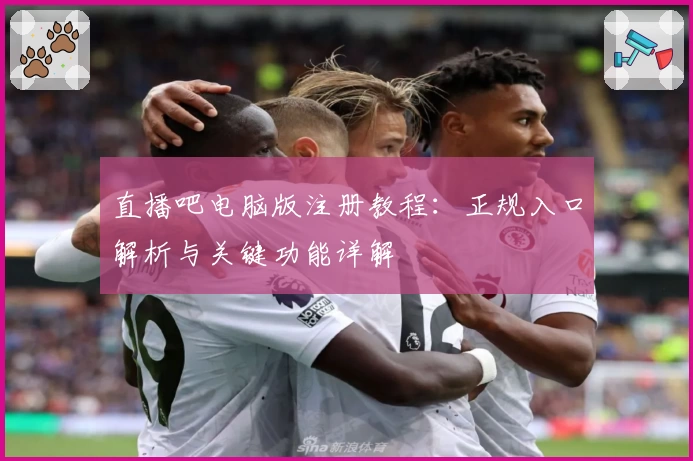 直播吧电脑版注册教程：正规入口解析与关键功能详解