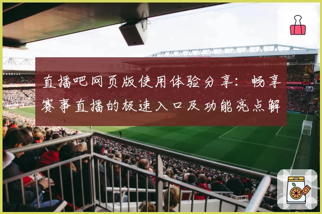 直播吧网页版使用体验分享：畅享赛事直播的极速入口及功能亮点解析