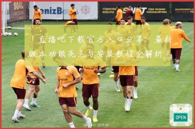 「直播吧下载官方入口分享：最新版本功能亮点与安装教程全解析」