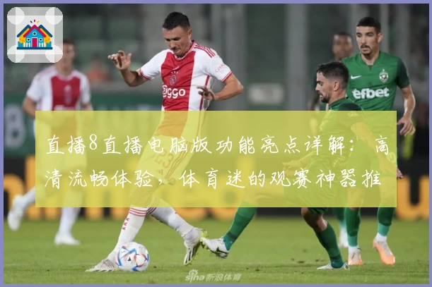 直播8直播电脑版功能亮点详解：高清流畅体验，体育迷的观赛神器推荐