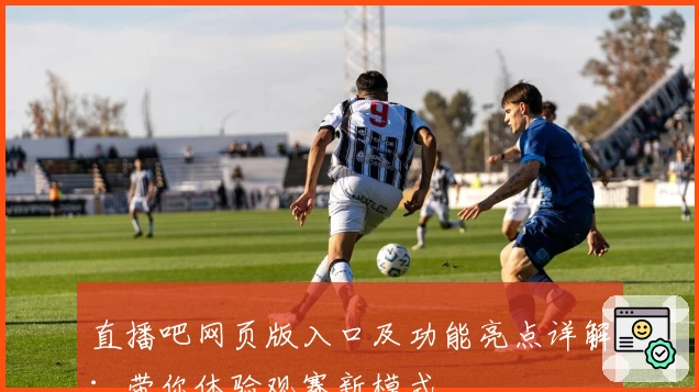 直播吧网页版入口及功能亮点详解：带你体验观赛新模式