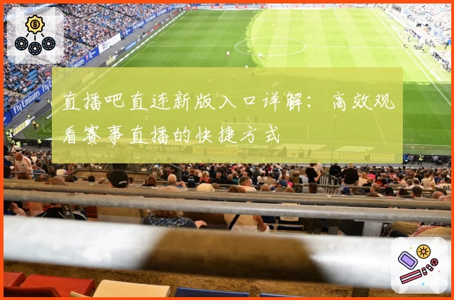 直播吧直连新版入口详解:高效观看赛事直播的快捷方式