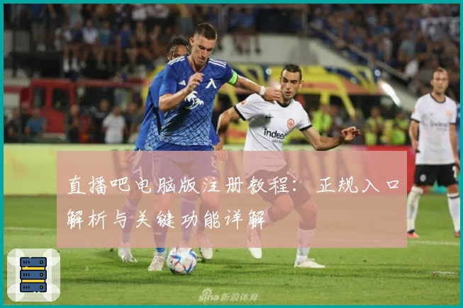 直播吧电脑版注册教程：正规入口解析与关键功能详解