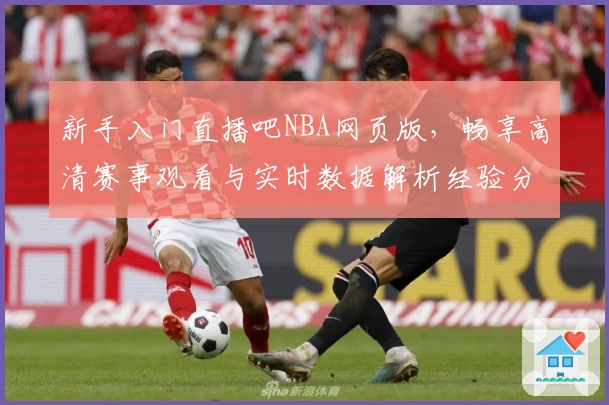 新手入门直播吧NBA网页版，畅享高清赛事观看与实时数据解析经验分享