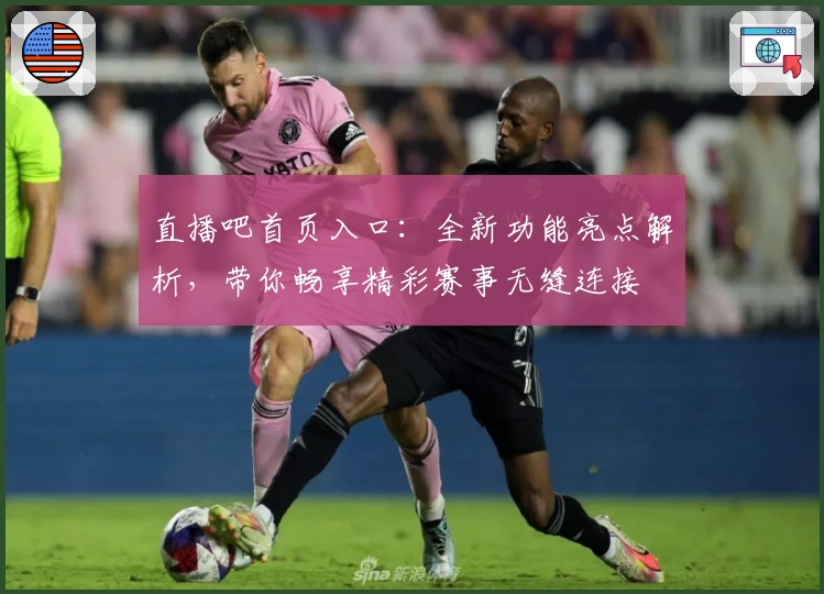 直播吧首页入口:全新功能亮点解析,带你畅享精彩赛事无缝连接