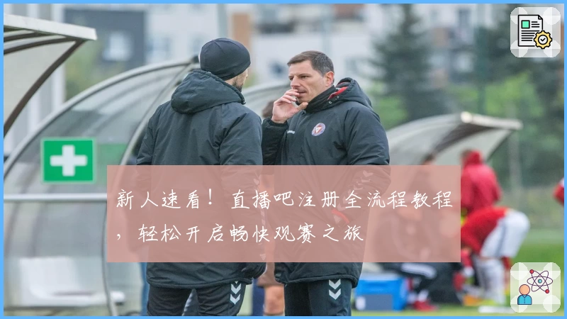 新人速看！直播吧注册全流程教程，轻松开启畅快观赛之旅